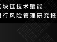 研报 | 区块链技术赋能银行风险管理